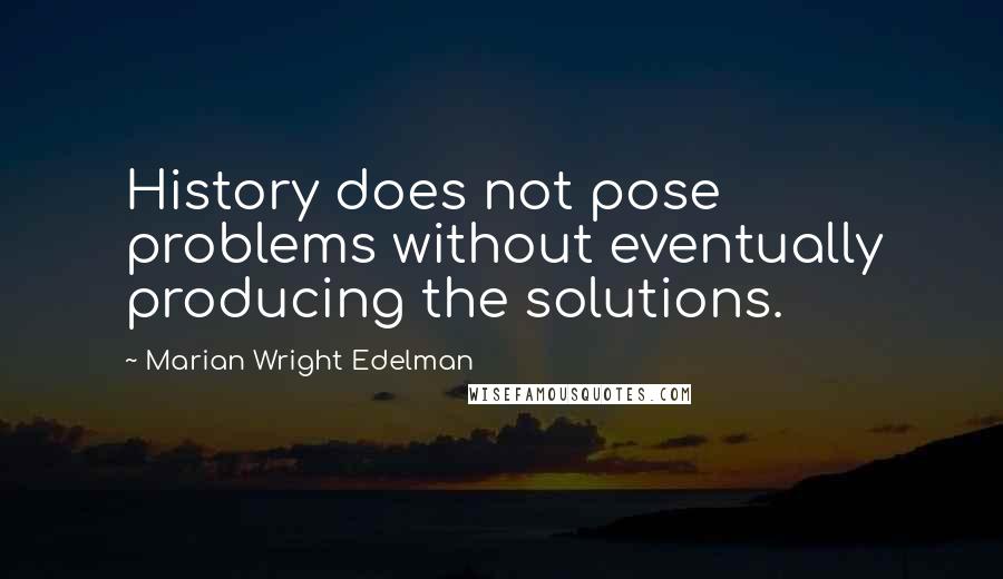 Marian Wright Edelman Quotes: History does not pose problems without eventually producing the solutions.