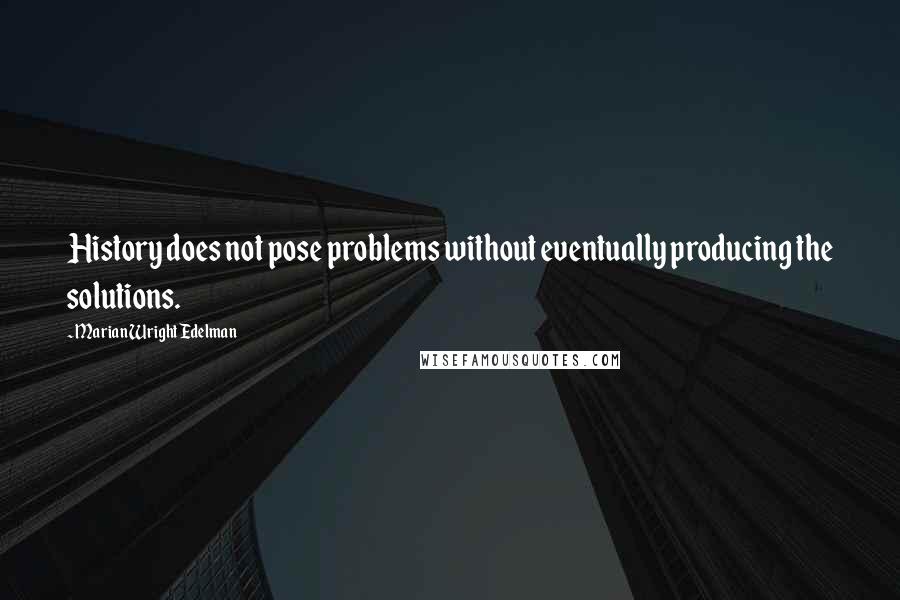 Marian Wright Edelman Quotes: History does not pose problems without eventually producing the solutions.