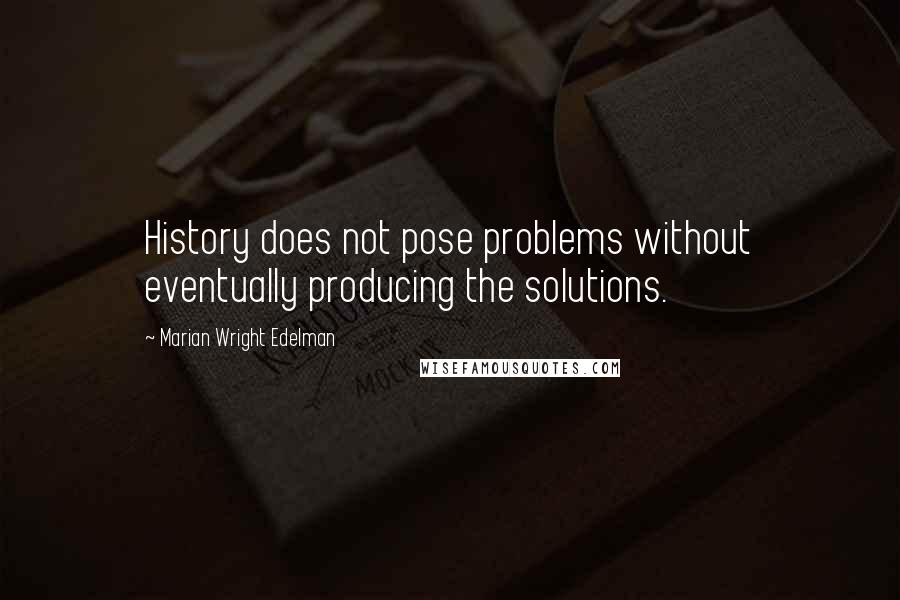 Marian Wright Edelman Quotes: History does not pose problems without eventually producing the solutions.