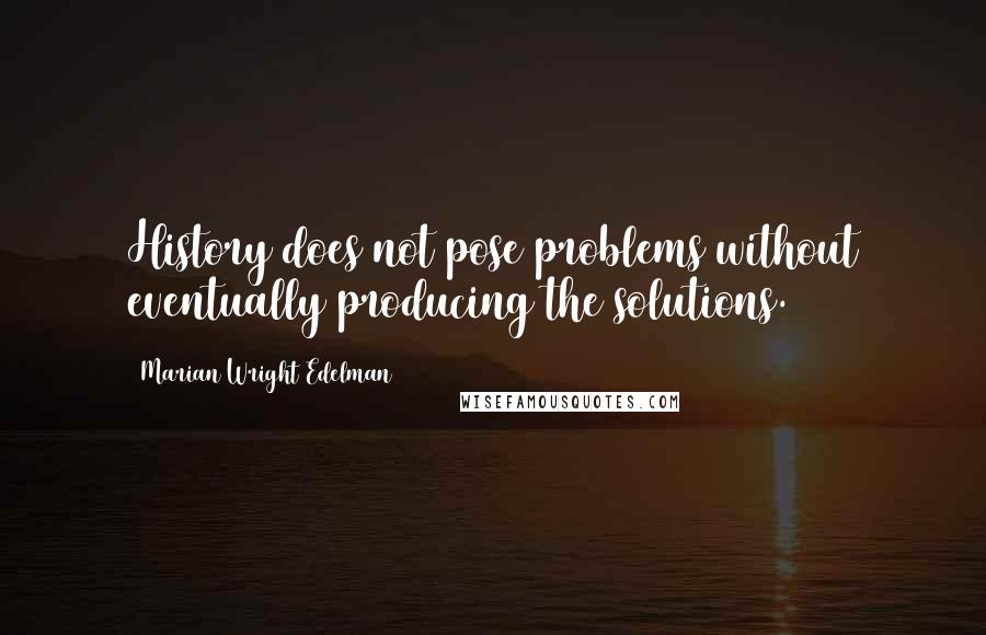 Marian Wright Edelman Quotes: History does not pose problems without eventually producing the solutions.