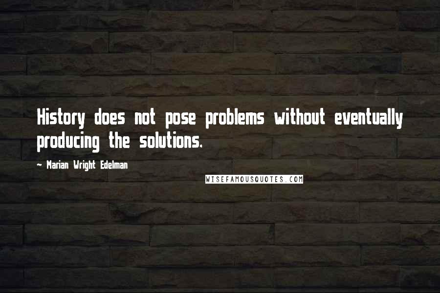 Marian Wright Edelman Quotes: History does not pose problems without eventually producing the solutions.