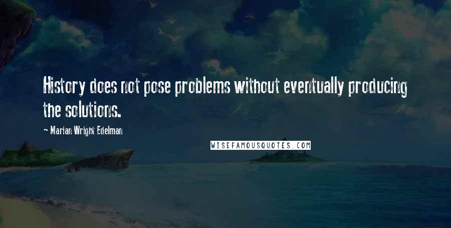 Marian Wright Edelman Quotes: History does not pose problems without eventually producing the solutions.