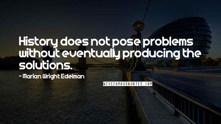 Marian Wright Edelman Quotes: History does not pose problems without eventually producing the solutions.