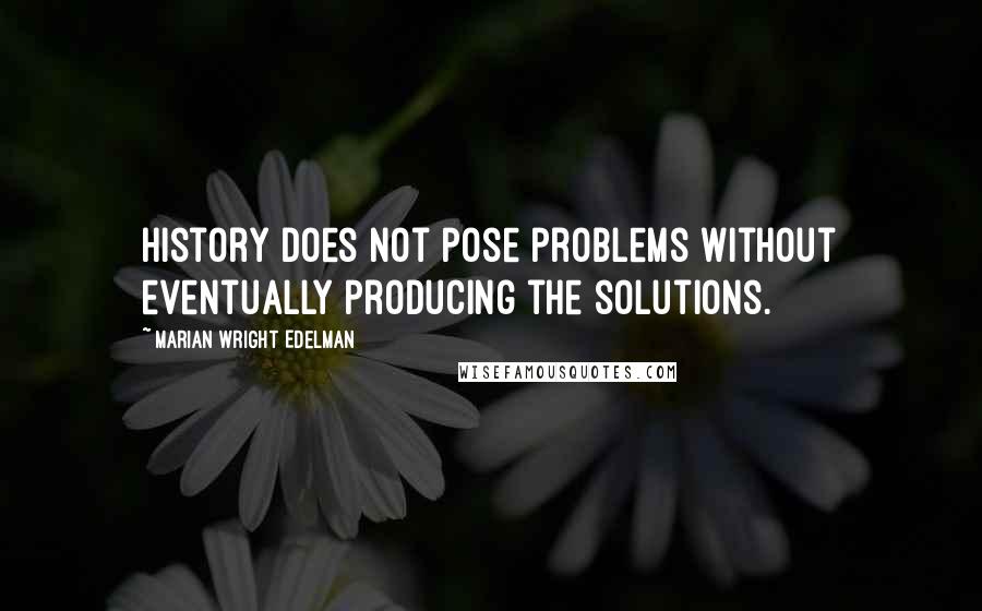 Marian Wright Edelman Quotes: History does not pose problems without eventually producing the solutions.