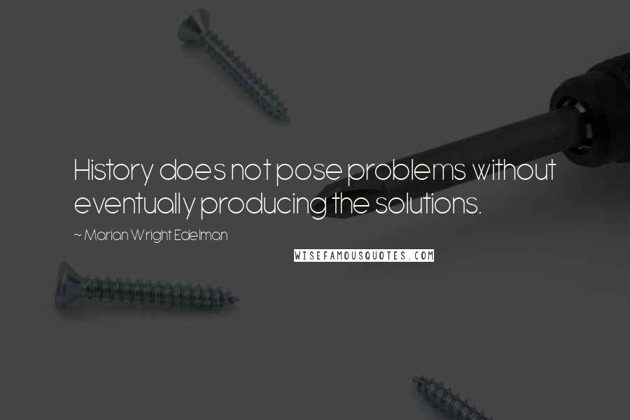 Marian Wright Edelman Quotes: History does not pose problems without eventually producing the solutions.