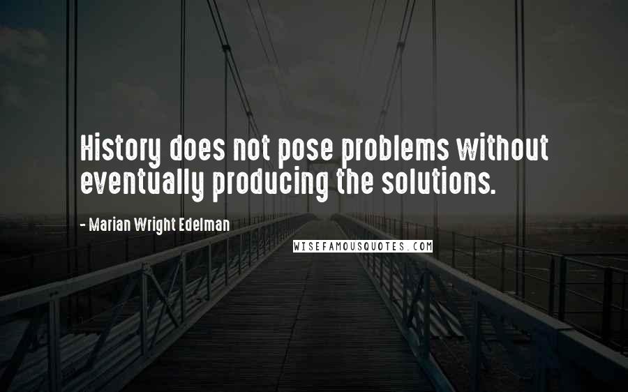 Marian Wright Edelman Quotes: History does not pose problems without eventually producing the solutions.