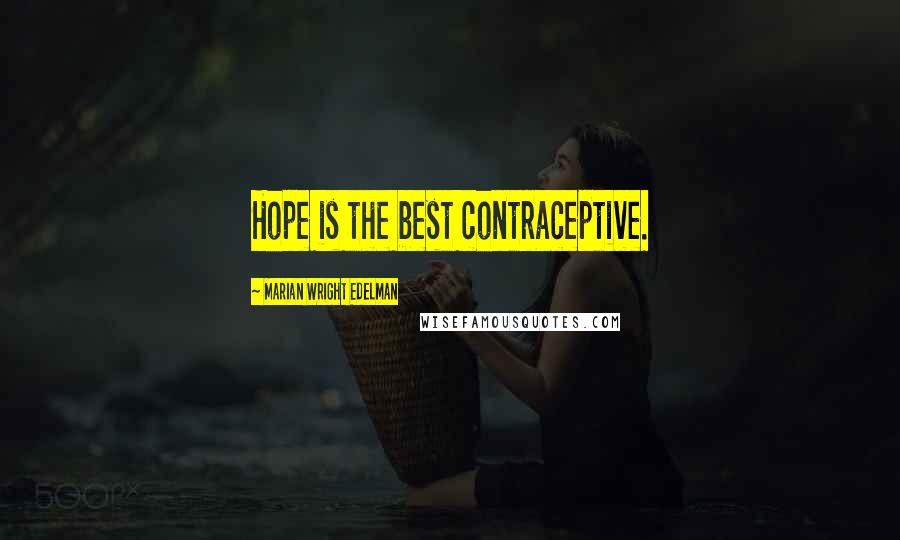 Marian Wright Edelman Quotes: Hope is the best contraceptive.
