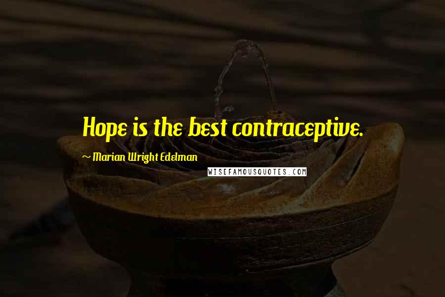 Marian Wright Edelman Quotes: Hope is the best contraceptive.