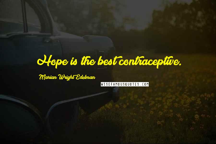 Marian Wright Edelman Quotes: Hope is the best contraceptive.