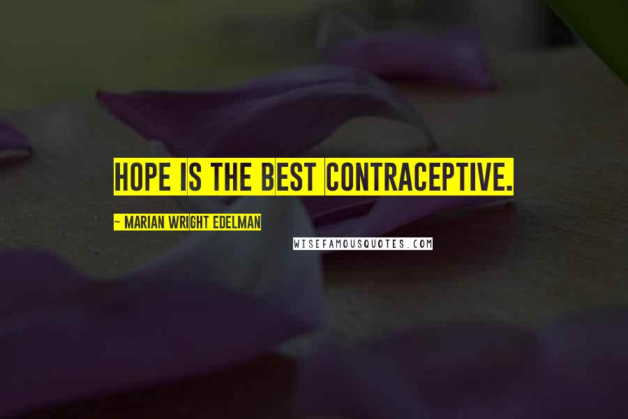 Marian Wright Edelman Quotes: Hope is the best contraceptive.