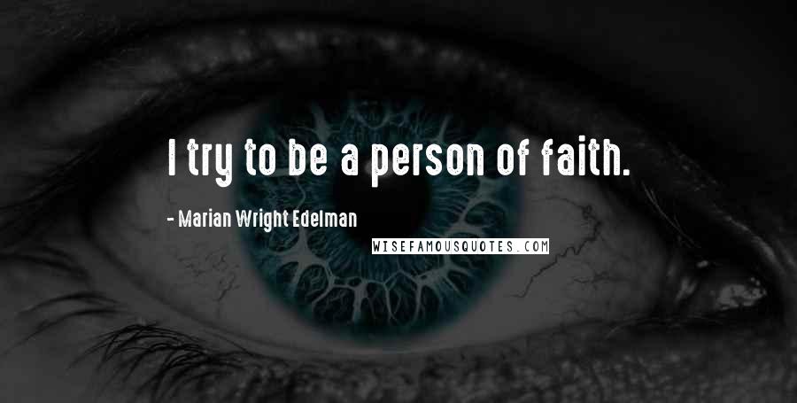 Marian Wright Edelman Quotes: I try to be a person of faith.