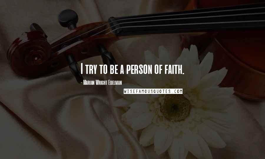 Marian Wright Edelman Quotes: I try to be a person of faith.