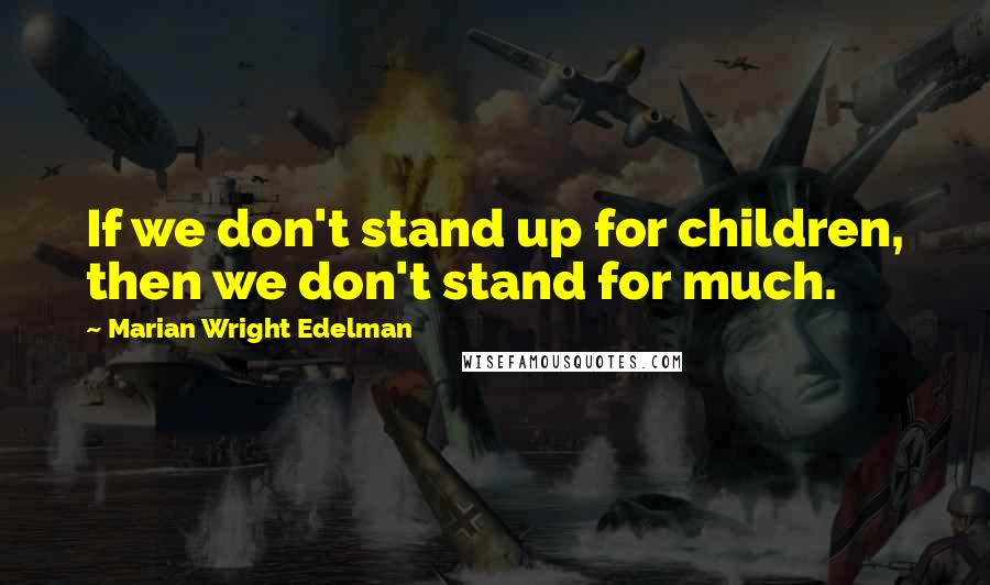 Marian Wright Edelman Quotes: If we don't stand up for children, then we don't stand for much.