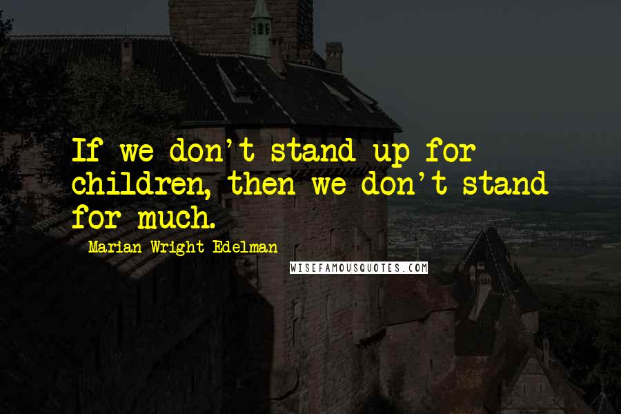 Marian Wright Edelman Quotes: If we don't stand up for children, then we don't stand for much.