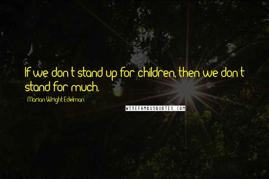 Marian Wright Edelman Quotes: If we don't stand up for children, then we don't stand for much.