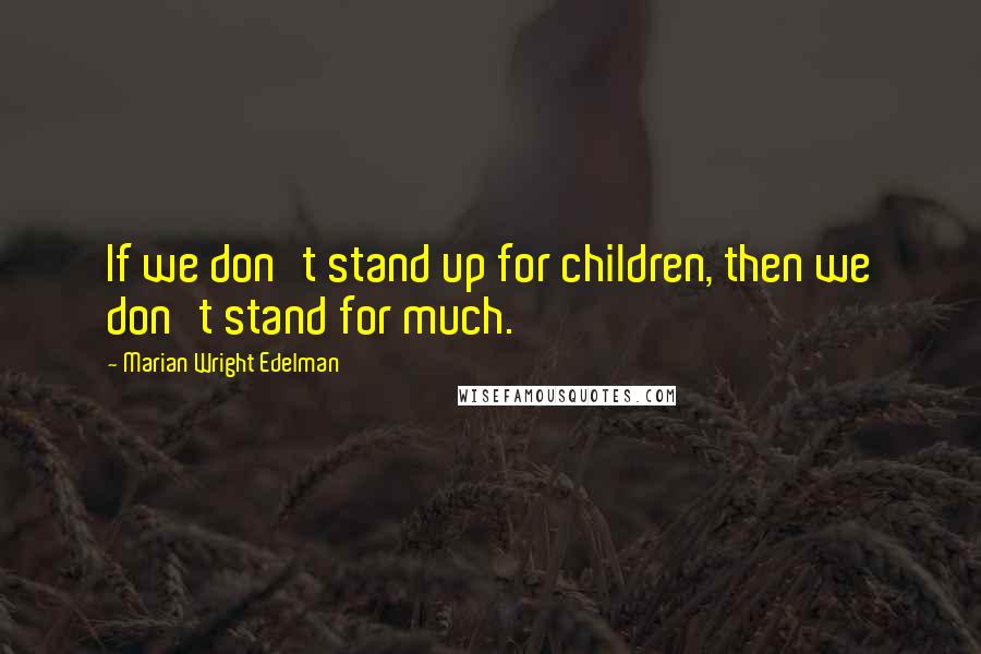 Marian Wright Edelman Quotes: If we don't stand up for children, then we don't stand for much.