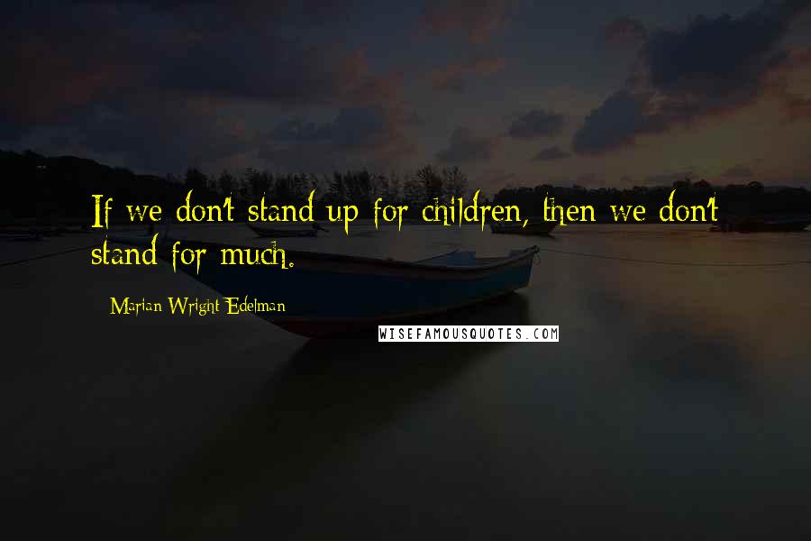 Marian Wright Edelman Quotes: If we don't stand up for children, then we don't stand for much.