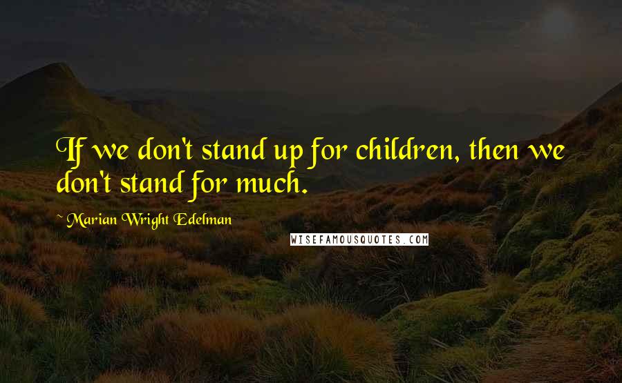 Marian Wright Edelman Quotes: If we don't stand up for children, then we don't stand for much.