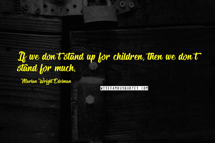 Marian Wright Edelman Quotes: If we don't stand up for children, then we don't stand for much.