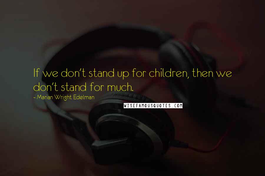 Marian Wright Edelman Quotes: If we don't stand up for children, then we don't stand for much.