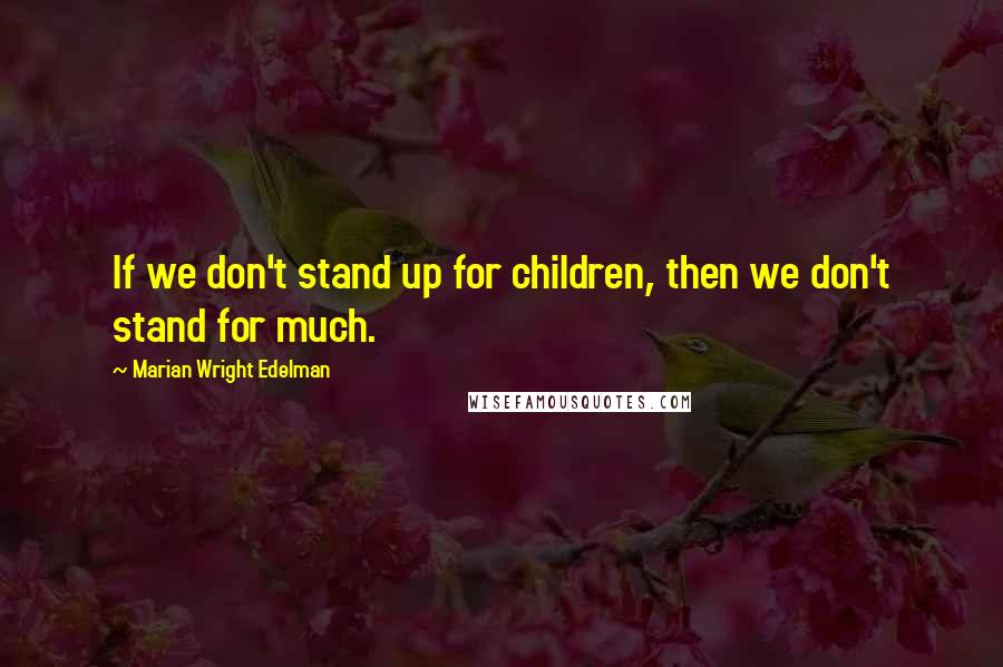 Marian Wright Edelman Quotes: If we don't stand up for children, then we don't stand for much.