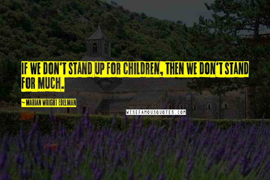 Marian Wright Edelman Quotes: If we don't stand up for children, then we don't stand for much.