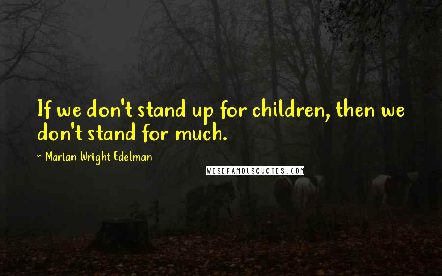 Marian Wright Edelman Quotes: If we don't stand up for children, then we don't stand for much.