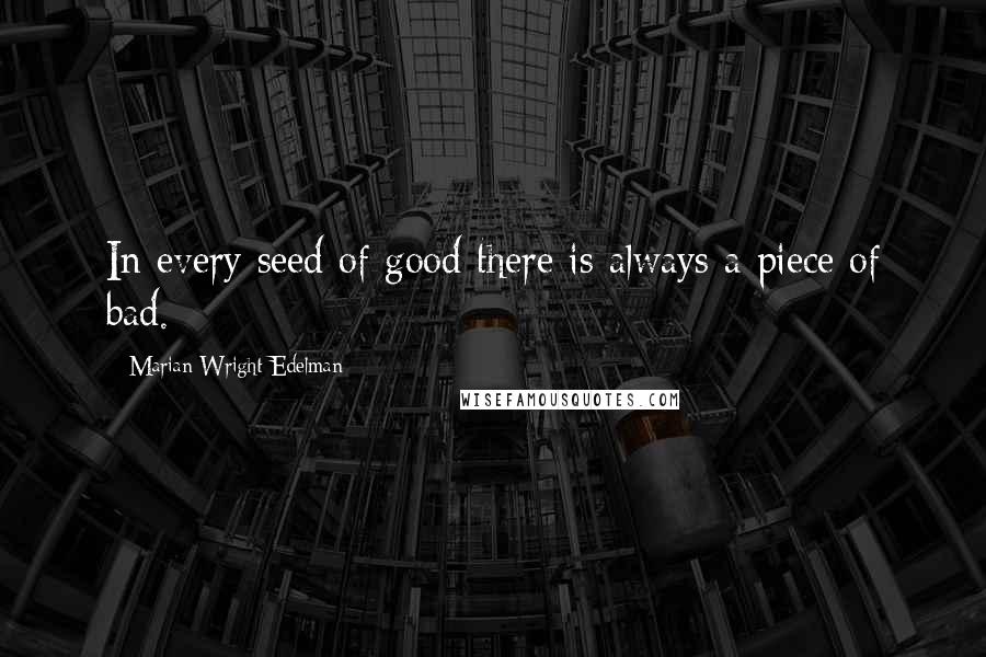 Marian Wright Edelman Quotes: In every seed of good there is always a piece of bad.