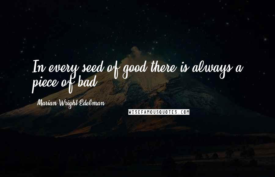 Marian Wright Edelman Quotes: In every seed of good there is always a piece of bad.