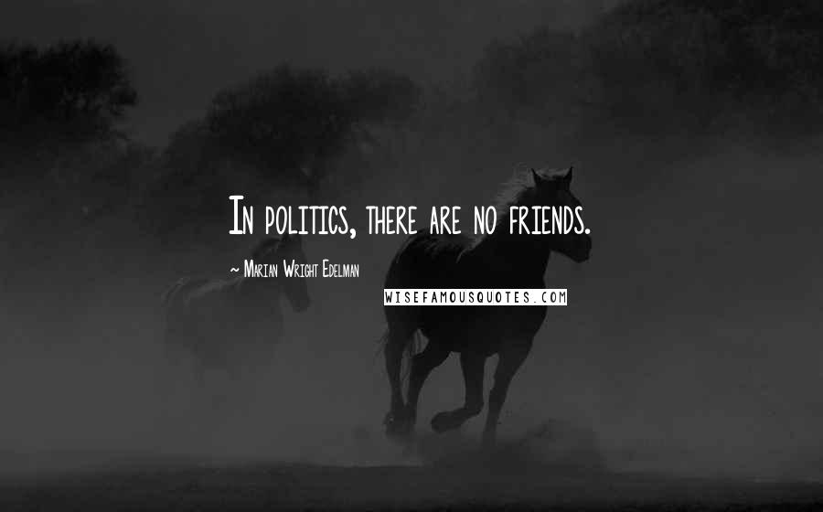 Marian Wright Edelman Quotes: In politics, there are no friends.