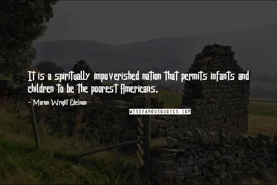 Marian Wright Edelman Quotes: It is a spiritually impoverished nation that permits infants and children to be the poorest Americans.