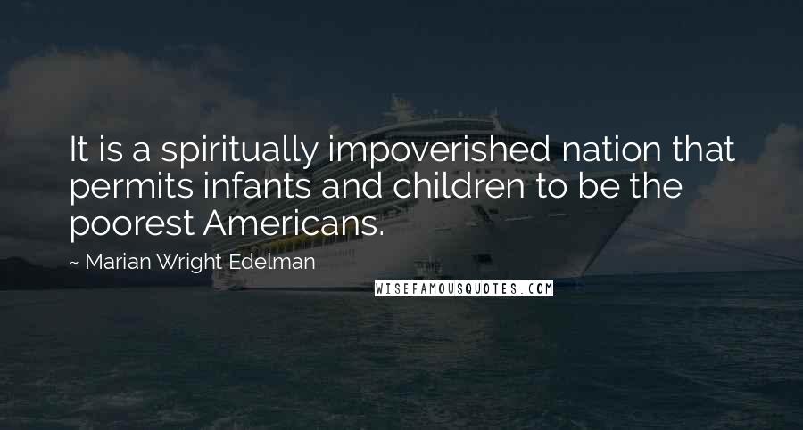 Marian Wright Edelman Quotes: It is a spiritually impoverished nation that permits infants and children to be the poorest Americans.