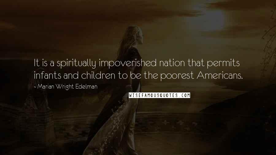 Marian Wright Edelman Quotes: It is a spiritually impoverished nation that permits infants and children to be the poorest Americans.