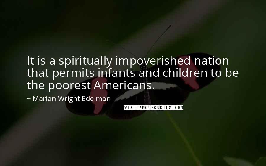 Marian Wright Edelman Quotes: It is a spiritually impoverished nation that permits infants and children to be the poorest Americans.