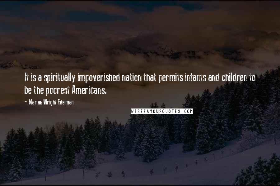 Marian Wright Edelman Quotes: It is a spiritually impoverished nation that permits infants and children to be the poorest Americans.