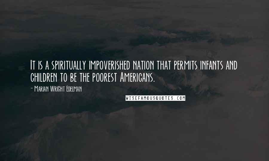 Marian Wright Edelman Quotes: It is a spiritually impoverished nation that permits infants and children to be the poorest Americans.