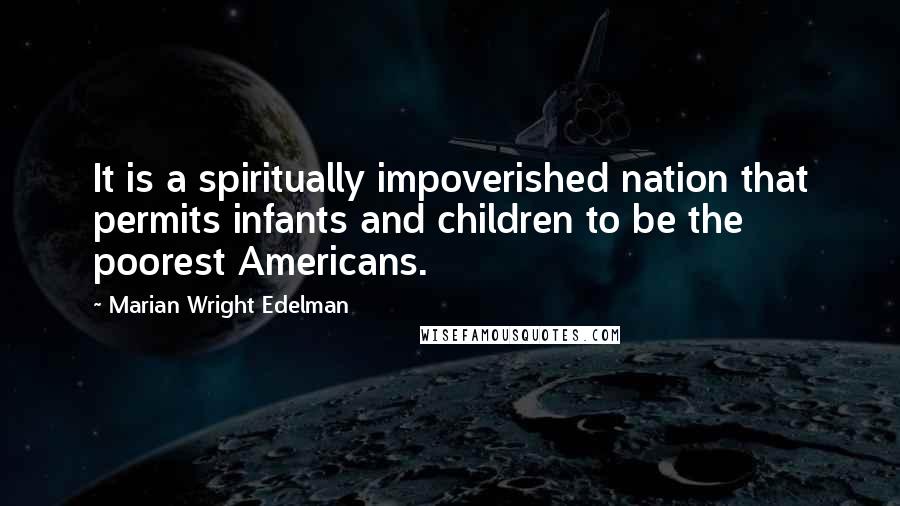 Marian Wright Edelman Quotes: It is a spiritually impoverished nation that permits infants and children to be the poorest Americans.