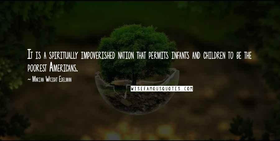 Marian Wright Edelman Quotes: It is a spiritually impoverished nation that permits infants and children to be the poorest Americans.
