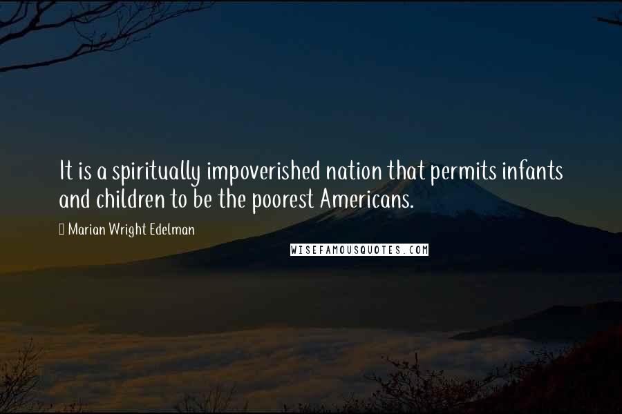 Marian Wright Edelman Quotes: It is a spiritually impoverished nation that permits infants and children to be the poorest Americans.