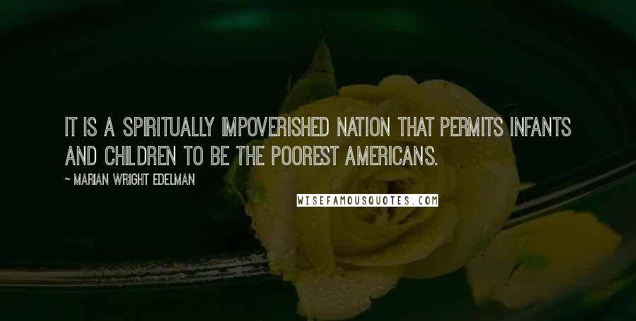 Marian Wright Edelman Quotes: It is a spiritually impoverished nation that permits infants and children to be the poorest Americans.