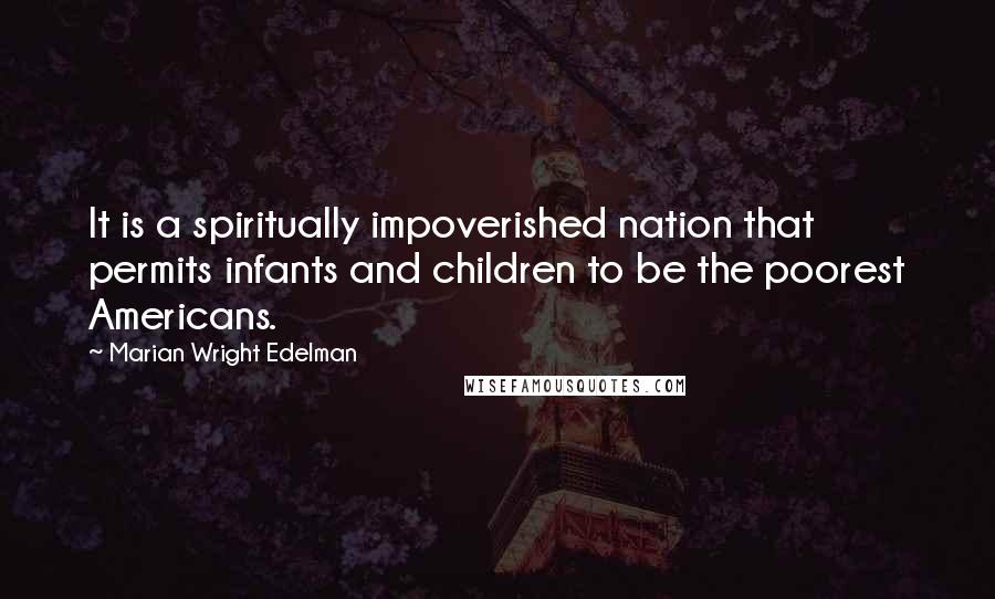 Marian Wright Edelman Quotes: It is a spiritually impoverished nation that permits infants and children to be the poorest Americans.