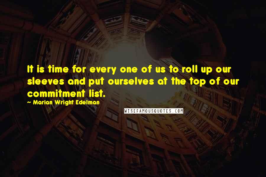 Marian Wright Edelman Quotes: It is time for every one of us to roll up our sleeves and put ourselves at the top of our commitment list.