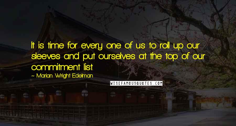 Marian Wright Edelman Quotes: It is time for every one of us to roll up our sleeves and put ourselves at the top of our commitment list.