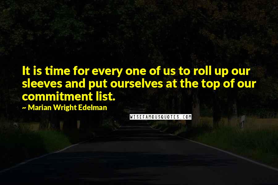 Marian Wright Edelman Quotes: It is time for every one of us to roll up our sleeves and put ourselves at the top of our commitment list.