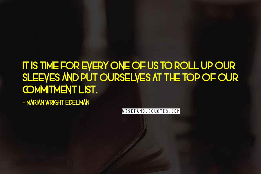 Marian Wright Edelman Quotes: It is time for every one of us to roll up our sleeves and put ourselves at the top of our commitment list.