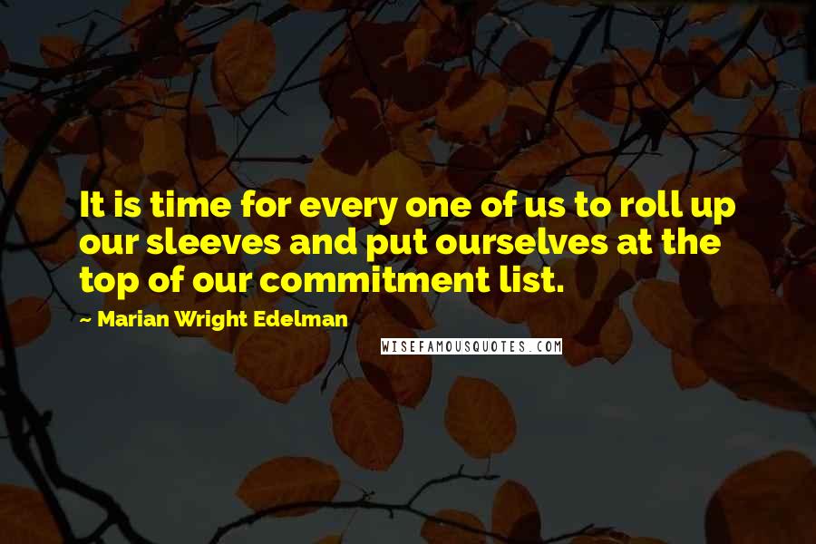 Marian Wright Edelman Quotes: It is time for every one of us to roll up our sleeves and put ourselves at the top of our commitment list.