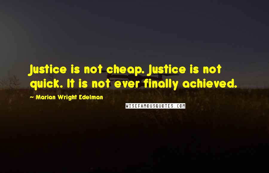 Marian Wright Edelman Quotes: Justice is not cheap. Justice is not quick. It is not ever finally achieved.