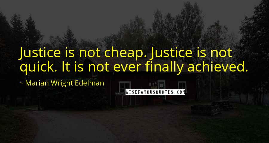 Marian Wright Edelman Quotes: Justice is not cheap. Justice is not quick. It is not ever finally achieved.