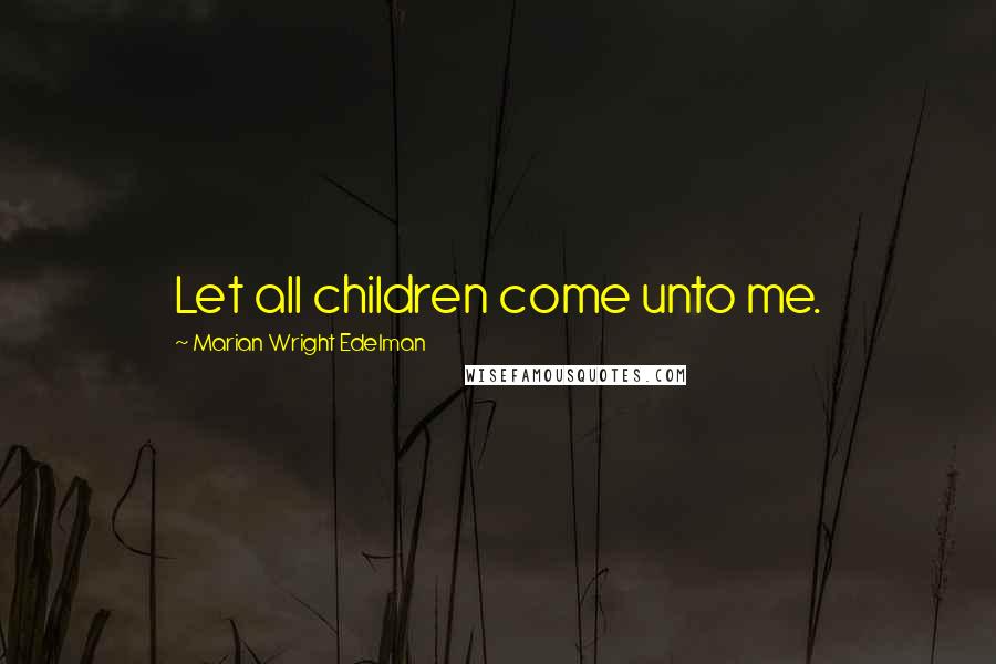 Marian Wright Edelman Quotes: Let all children come unto me.