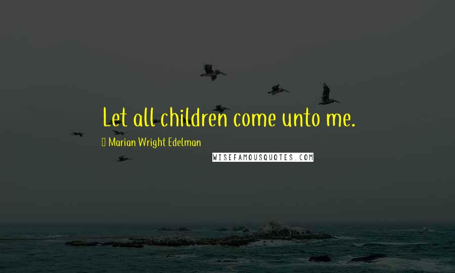 Marian Wright Edelman Quotes: Let all children come unto me.